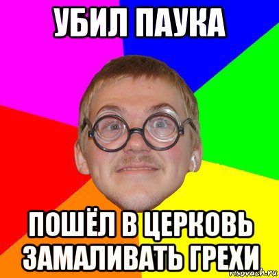 убил паука пошёл в церковь замаливать грехи