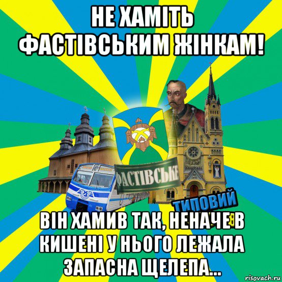 не хаміть фастівським жінкам! він хамив так, неначе в кишені у нього лежала запасна щелепа…