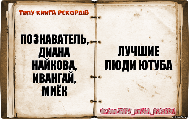 познаватель,
диана найкова,
ивангай,
миёк лучшие люди ютуба