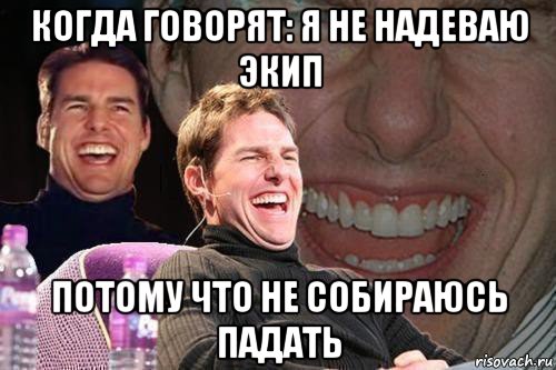 когда говорят: я не надеваю экип потому что не собираюсь падать, Мем том круз