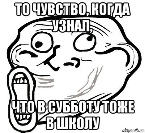 то чувство, когда узнал, что в субботу тоже в школу, Мем  Trollface LOL