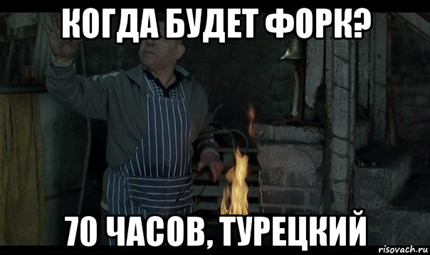 когда будет форк? 70 часов, турецкий, Мем Турецкий