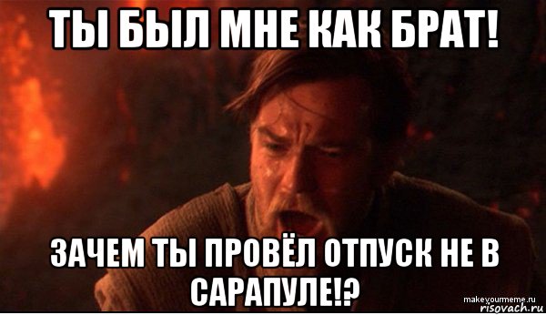 ты был мне как брат! зачем ты провёл отпуск не в сарапуле!?, Мем ты был мне как брат