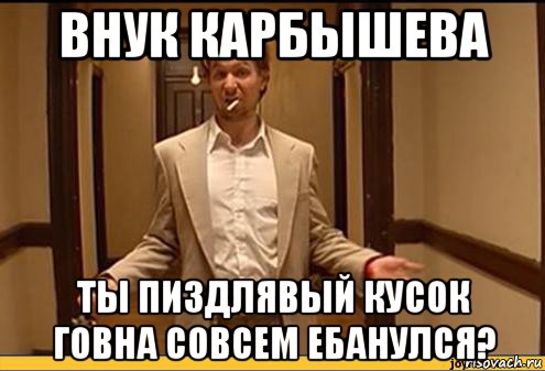 внук карбышева ты пиздлявый кусок говна совсем ебанулся?, Мем Ты чё пидрила тут борзеешь