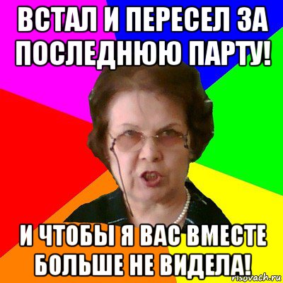 встал и пересел за последнюю парту! и чтобы я вас вместе больше не видела!, Мем Типичная училка