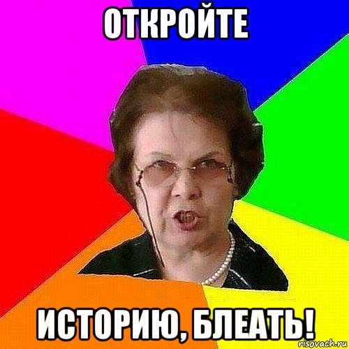 откройте историю, блеать!