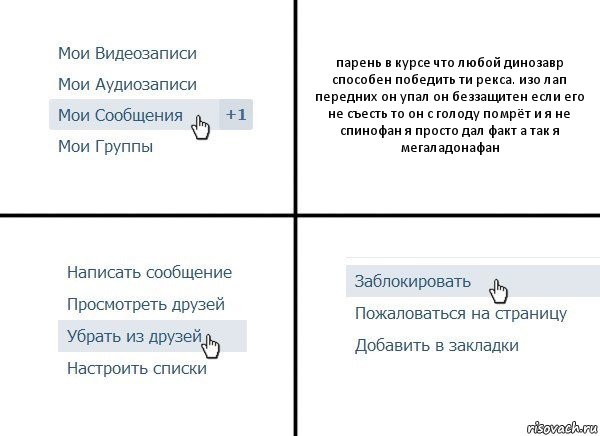 парень в курсе что любой динозавр способен победить ти рекса. изо лап передних он упал он беззащитен если его не съесть то он с голоду помрёт и я не спинофан я просто дал факт а так я мегаладонафан, Комикс  Удалить из друзей