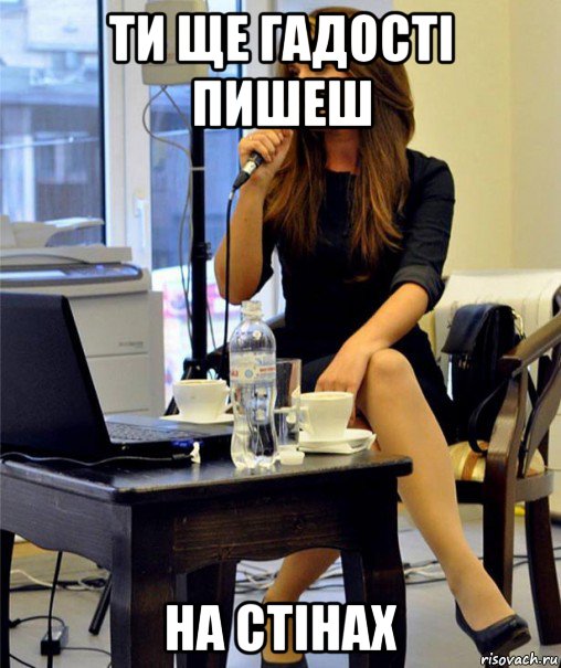ти ще гадості пишеш на стінах