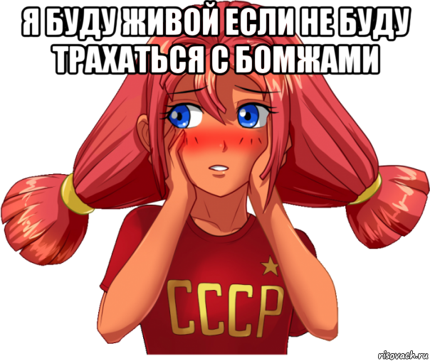 я буду живой если не буду трахаться с бомжами 