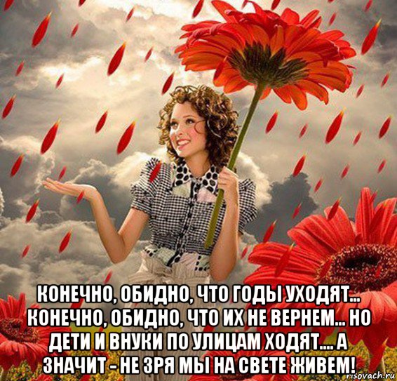  конечно, обидно, что годы уходят... конечно, обидно, что их не вернем... но дети и внуки по улицам ходят.... а значит - не зря мы на свете живем!, Мем УЛЫБНИСЬ