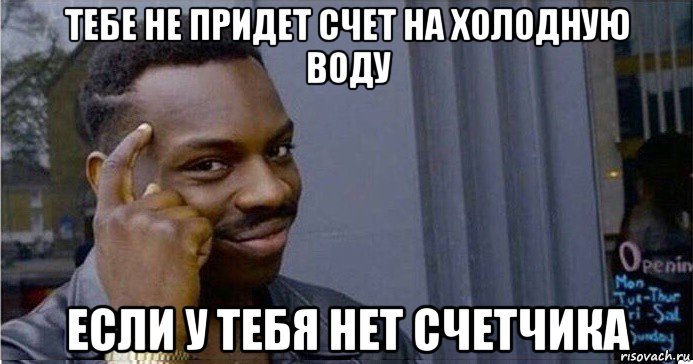 тебе не придет счет на холодную воду если у тебя нет счетчика, Мем Умный Негр