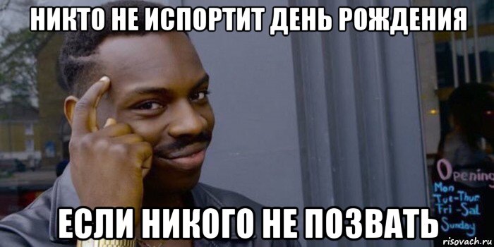 никто не испортит день рождения если никого не позвать