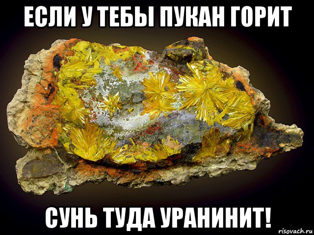 если у тебы пукан горит сунь туда уранинит!