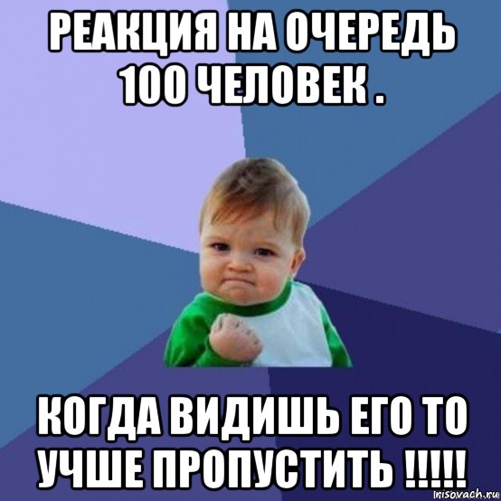 реакция на очередь 100 человек . когда видишь его то учше пропустить !!!!!