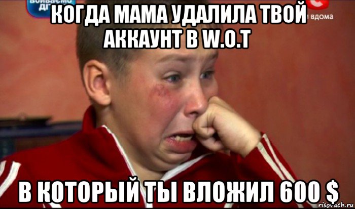 когда мама удалила твой аккаунт в w.o.t в который ты вложил 600 $