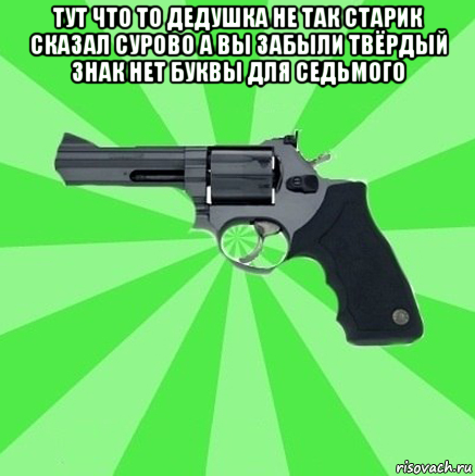 тут что то дедушка не так старик сказал сурово а вы забыли твёрдый знак нет буквы для седьмого 