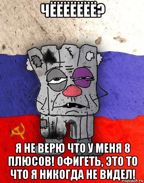 чёёёёёёё? я не верю что у меня 8 плюсов! офигеть, это то что я никогда не видел!