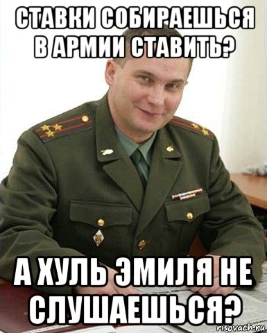 ставки собираешься в армии ставить? а хуль эмиля не слушаешься?, Мем Военком (полковник)