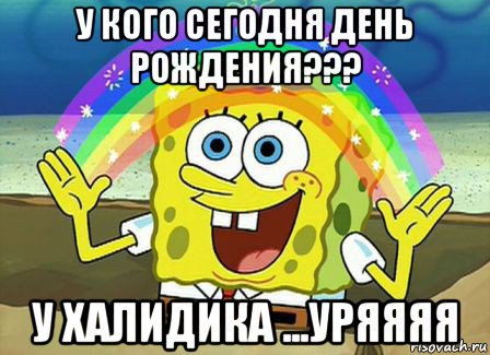 у кого сегодня день рождения??? у халидика ...уряяяя, Мем Воображение (Спанч Боб)