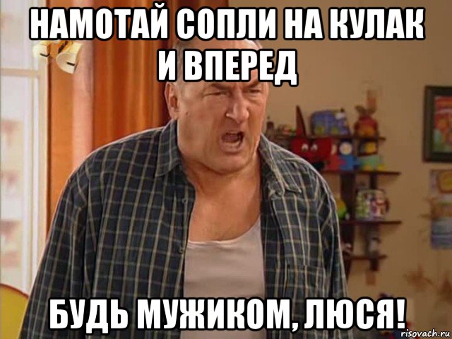 намотай сопли на кулак и вперед будь мужиком, люся!, Мем Николай Воронин