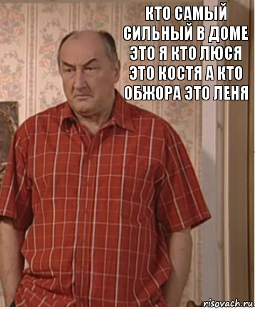 Кто самый сильный в доме ЭТО я кто ЛЮСЯ это костя А кто обжора ЭТО ЛЕНЯ