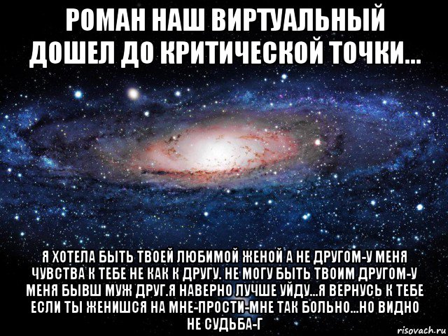 роман наш виртуальный дошел до критической точки... я хотела быть твоей любимой женой а не другом-у меня чувства к тебе не как к другу. не могу быть твоим другом-у меня бывш муж друг.я наверно лучше уйду...я вернусь к тебе если ты женишся на мне-прости-мне так больно...но видно не судьба-г, Мем Вселенная