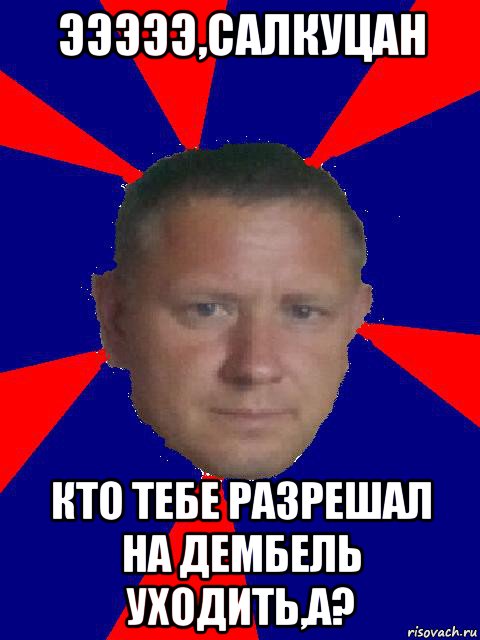 эээээ,салкуцан кто тебе разрешал на дембель уходить,а?, Мем Высывсв