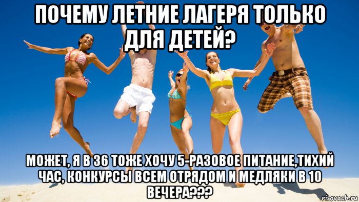 почему летние лагеря только для детей? может, я в 36 тоже хочу 5-разовое питание,тихий час, конкурсы всем отрядом и медляки в 10 вечера???, Мем ВзрослаяСмена