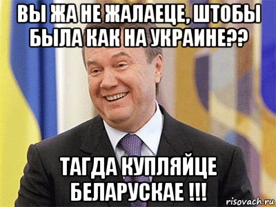 вы жа не жалаеце, штобы была как на украине?? тагда купляйце беларускае !!!, Мем Янукович