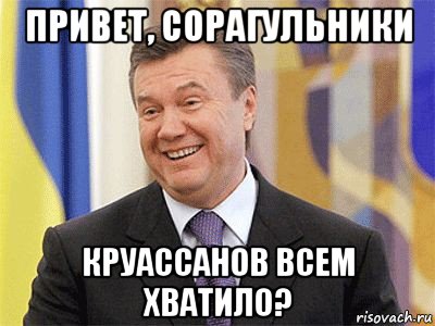 привет, сорагульники круассанов всем хватило?, Мем Янукович