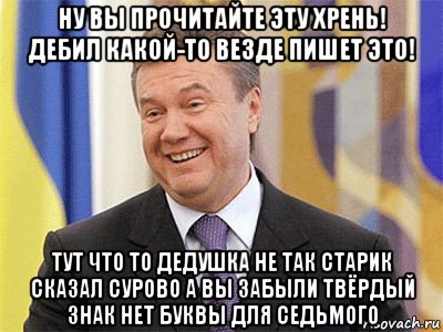 ну вы прочитайте эту хрень! дебил какой-то везде пишет это! тут что то дедушка не так старик сказал сурово а вы забыли твёрдый знак нет буквы для седьмого, Мем Янукович