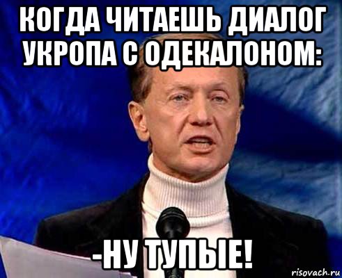 когда читаешь диалог укропа с одекалоном: -ну тупые!