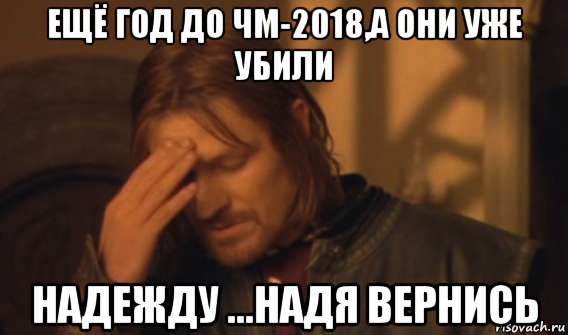 ещё год до чм-2018,а они уже убили надежду ...надя вернись, Мем Закрывает лицо