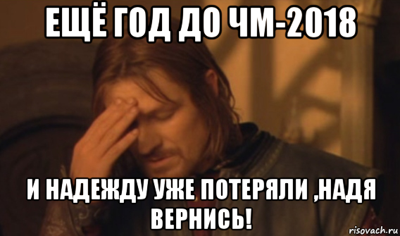 ещё год до чм-2018 и надежду уже потеряли ,надя вернись!, Мем Закрывает лицо