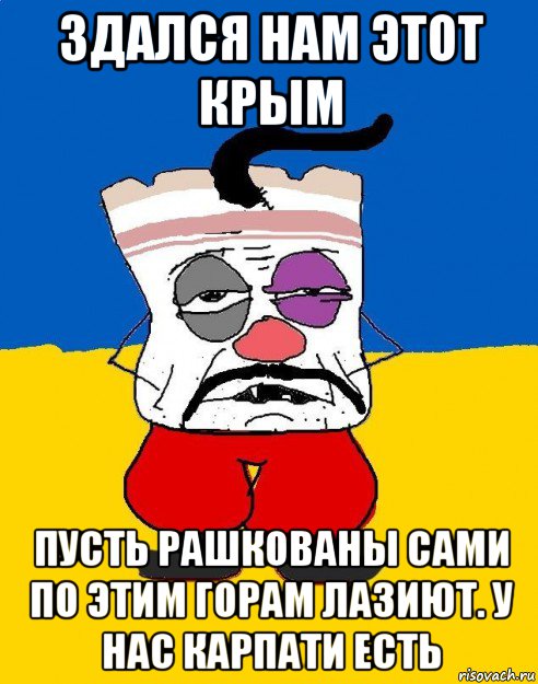 здался нам этот крым пусть рашкованы сами по этим горам лазиют. у нас карпати есть, Мем Западенец - тухлое сало