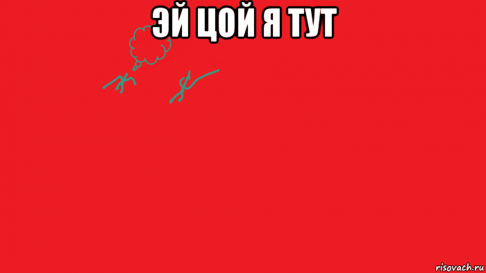 эй цой я тут 