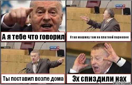 А я тебе что говорил Став машину там на платной парковке Ты поставил возле дома Эх спиздили нах