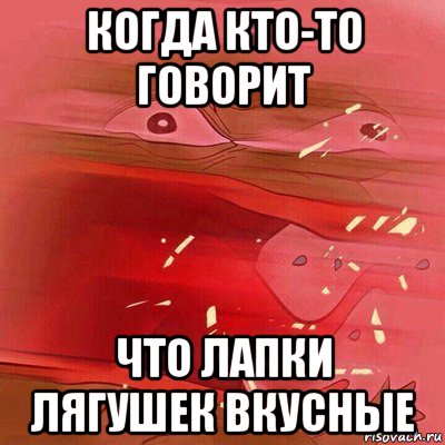 когда кто-то говорит что лапки лягушек вкусные