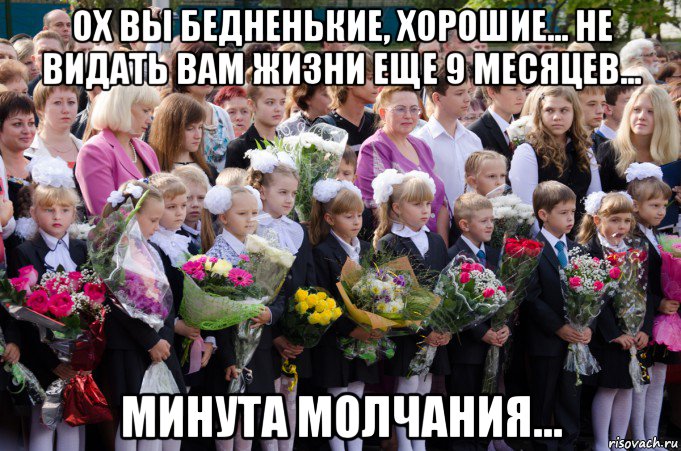 ох вы бедненькие, хорошие... не видать вам жизни еще 9 месяцев... минута молчания..., Мем 1 сентября