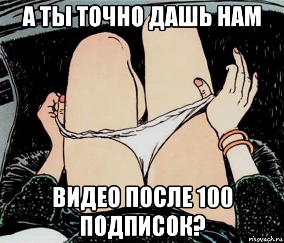 а ты точно дашь нам видео после 100 подписок?, Мем А ты точно