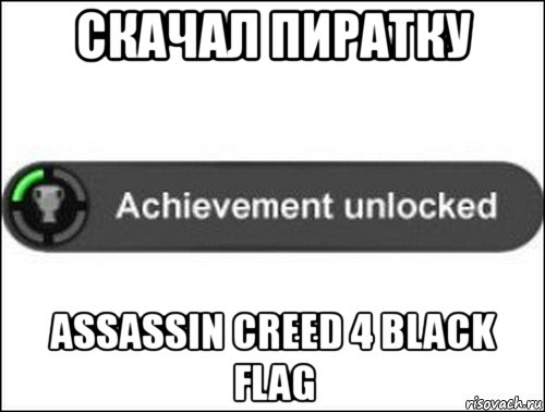 скачал пиратку assassin creed 4 black flag, Мем achievement unlocked