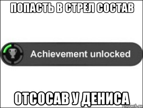 попасть в стрел состав отсосав у дениса, Мем achievement unlocked