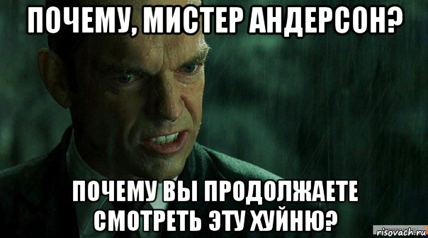 почему, мистер андерсон? почему вы продолжаете смотреть эту хуйню?, Мем агент смит