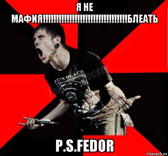 я не мафия!!!!!!!!!!!!!!!!!!!!!!!!!!!!!!!!блеать p.s.fedor, Мем Агрессивный рокер