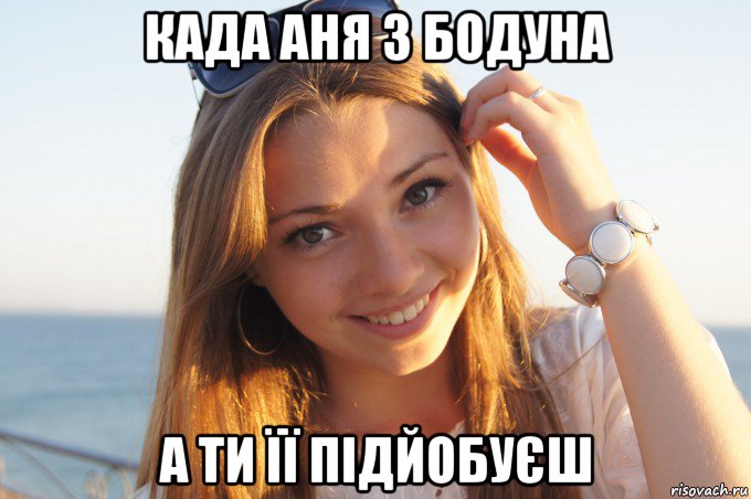 када аня з бодуна а ти її підйобуєш
