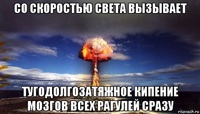 со скоростью света вызывает тугодолгозатяжное кипение мозгов всех рагулей сразу, Мем Атомная бомба