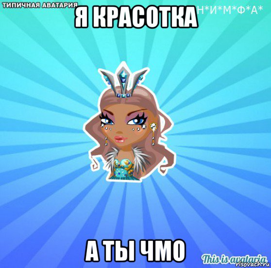 я красотка а ты чмо, Мем АВАТАРИЯ БИСИ