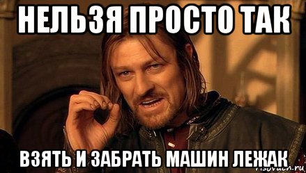 нельзя просто так взять и забрать машин лежак