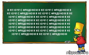 Я НЕ ХОЧУ С ФРИДОНОМ Я НЕ ХОЧУ С ФРИДОНОМ Я НЕ ХОЧУ С ФРИДОНОМ Я НЕ ХОЧУ С ФРИДОНОМ Я НЕ ХОЧУ С ФРИДОНОМ Я НЕ ХОЧУ С ФРИДОНОМ Я НЕ ХОЧУ С ФРИДОНОМ Я НЕ ХОЧУ С ФРИДОНОМ Я НЕ ХОЧУ С ФРИДОНОМ Я НЕ ХОЧУ С ФРИДОНОМ Я НЕ ХОЧУ С ФРИДОНОМ Я НЕ ХОЧУ С ФРИДОНОМ Я НЕ ХОЧУ С ФРИДОНОМ Я НЕ ХОЧУ С ФРИДОНОМ Я НЕ ХОЧУ С ФРИДОНОМ Я НЕ ХОЧУ С ФРИДОНОМ, Комикс Барт пишет на доске