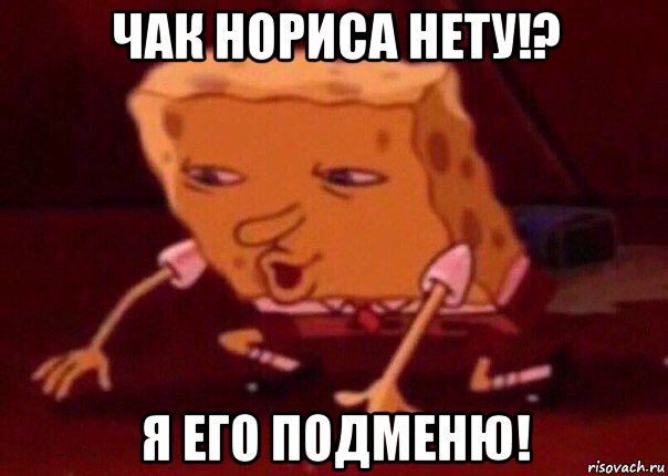 чак нориса нету!? я его подменю!, Мем    Bettingmemes